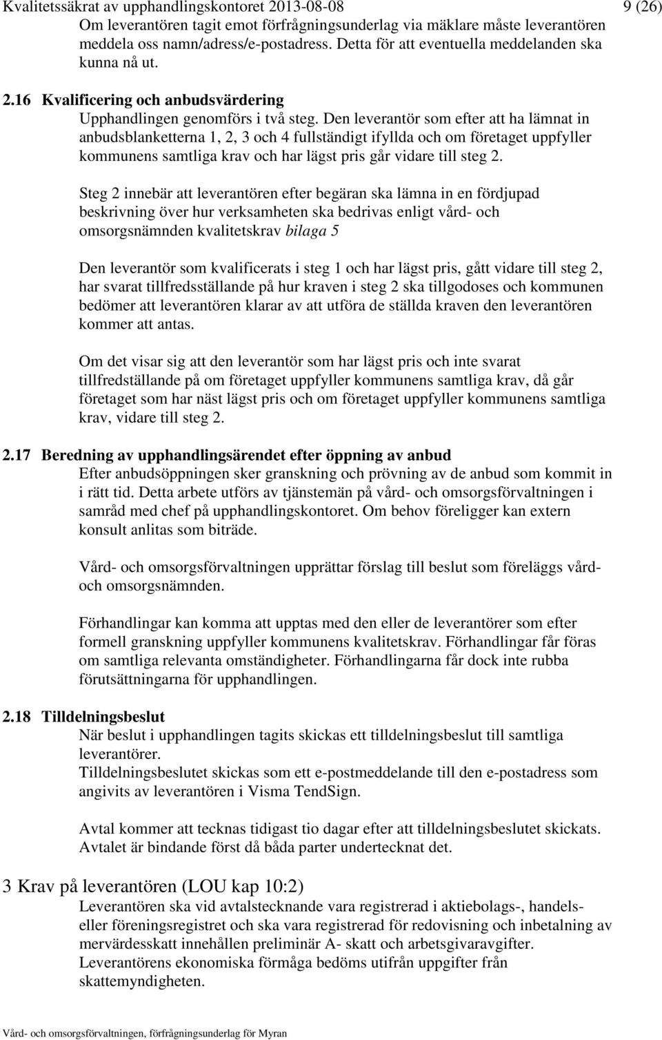 Den leverantör som efter att ha lämnat in anbudsblanketterna 1, 2, 3 och 4 fullständigt ifyllda och om företaget uppfyller kommunens samtliga krav och har lägst pris går vidare till steg 2.
