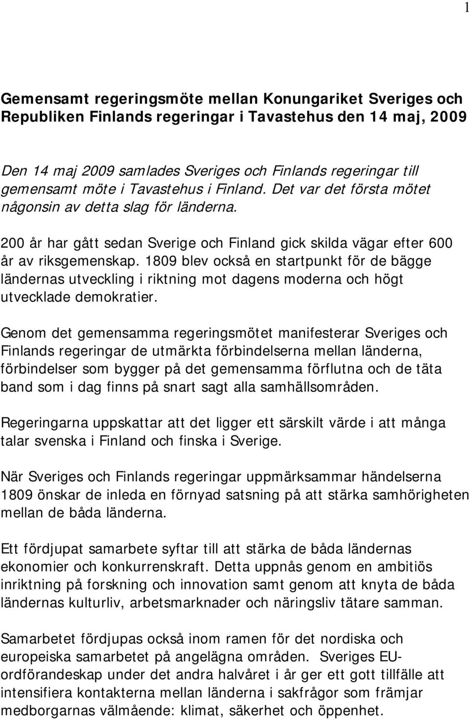1809 blev också en startpunkt för de bägge ländernas utveckling i riktning mot dagens moderna och högt utvecklade demokratier.