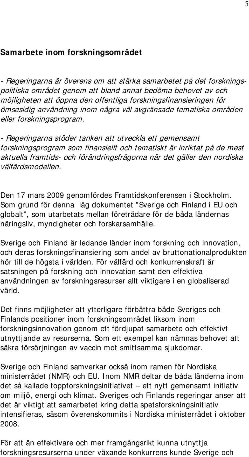 - Regeringarna stöder tanken att utveckla ett gemensamt forskningsprogram som finansiellt och tematiskt är inriktat på de mest aktuella framtids- och förändringsfrågorna när det gäller den nordiska