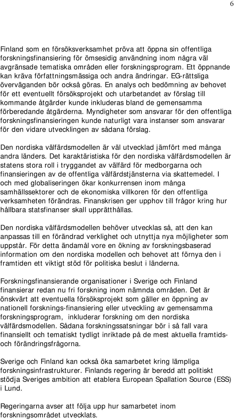 En analys och bedömning av behovet för ett eventuellt försöksprojekt och utarbetandet av förslag till kommande åtgärder kunde inkluderas bland de gemensamma förberedande åtgärderna.