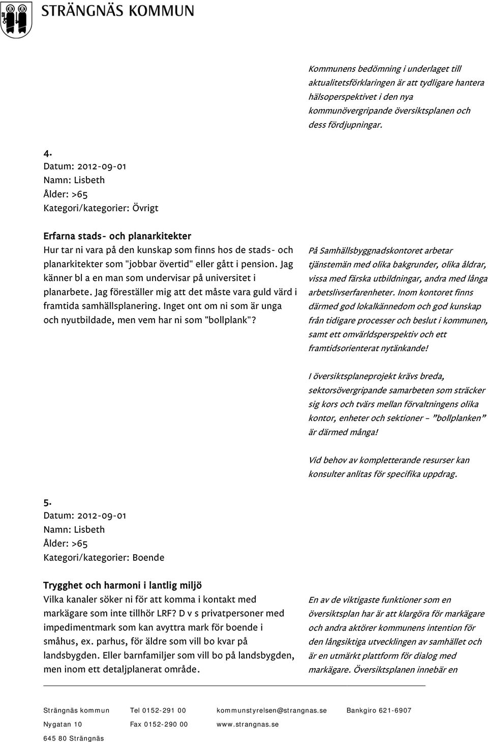 i pension. Jag känner bl a en man som undervisar på universitet i planarbete. Jag föreställer mig att det måste vara guld värd i framtida samhällsplanering.