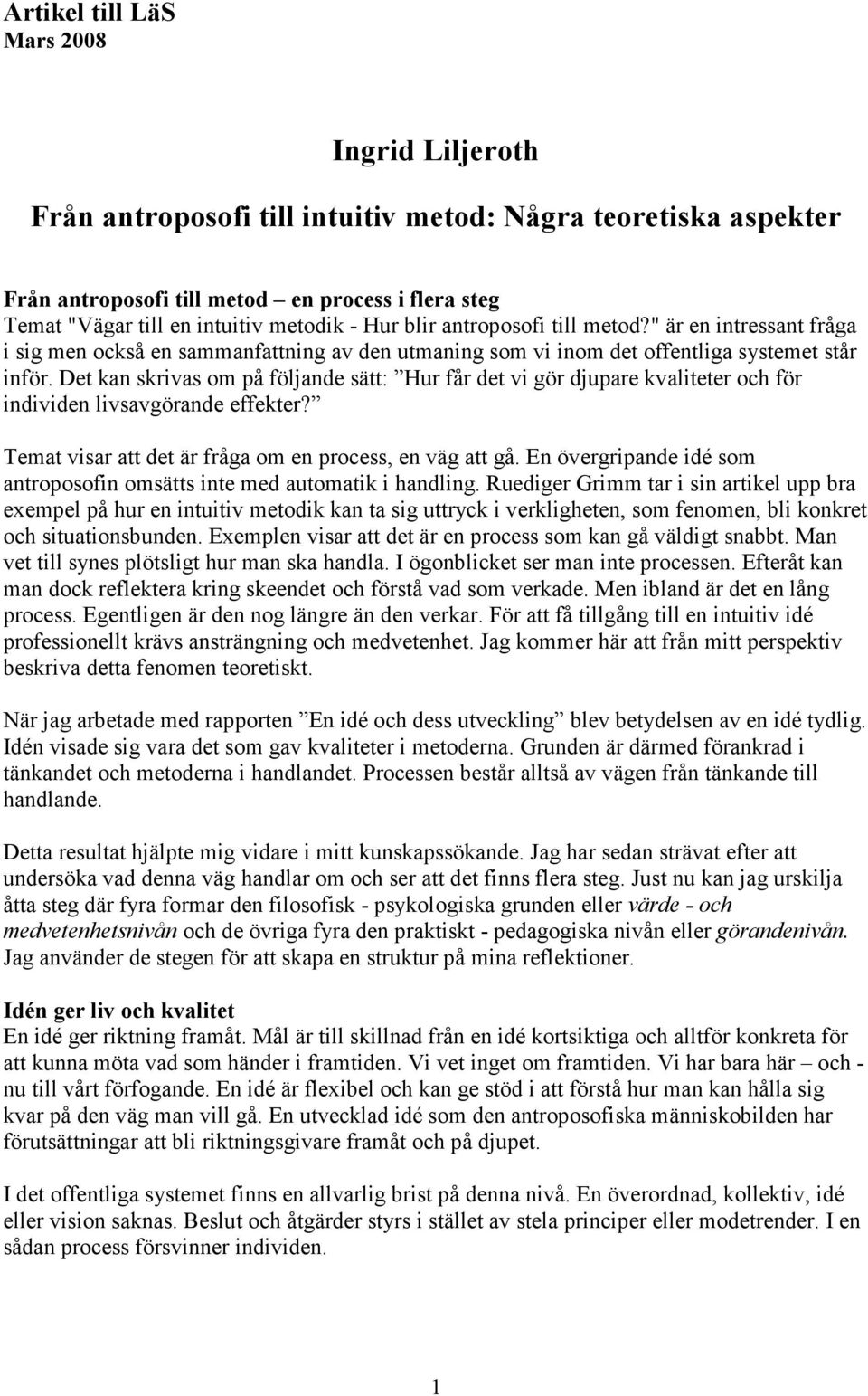 Det kan skrivas om på följande sätt: Hur får det vi gör djupare kvaliteter och för individen livsavgörande effekter? Temat visar att det är fråga om en process, en väg att gå.