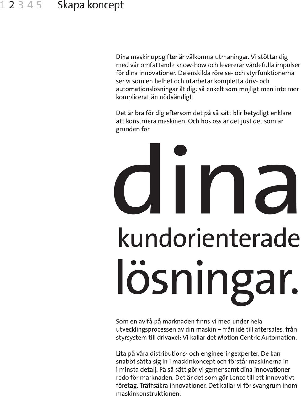 Det är bra för dig eftersom det på så sätt blir betydligt enklare att konstruera maskinen. Och hos oss är det just det som är grunden för dina kundorienterade lösningar.