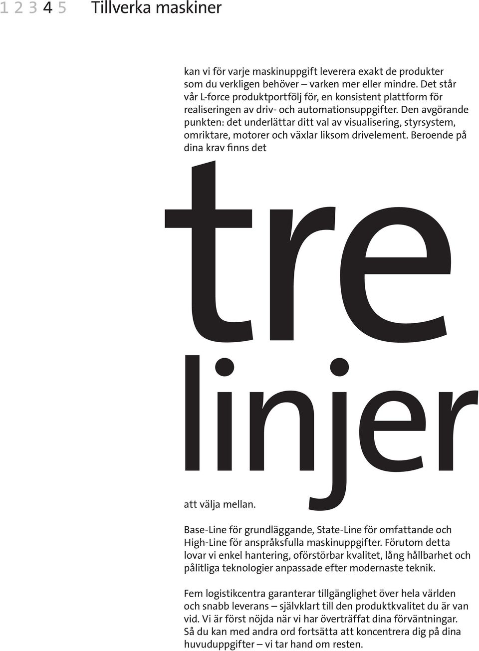 Den avgörande punkten: det underlättar ditt val av visualisering, styrsystem, tre omriktare, motorer och växlar liksom drivelement. Beroende på dina krav finns det linjer att välja mellan.