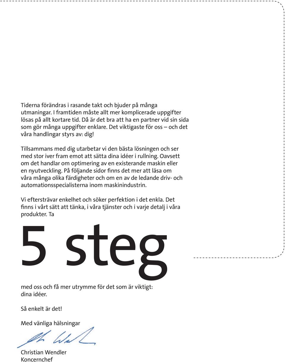 Tillsammans med dig utarbetar vi den bästa lösningen och ser med stor iver fram emot att sätta dina idéer i rullning.