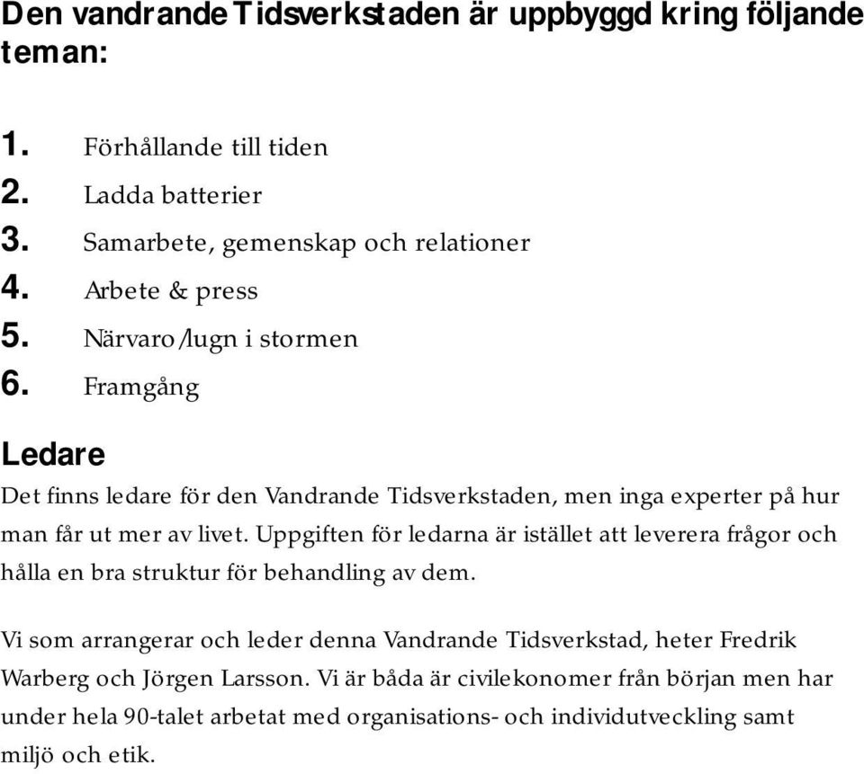 Uppgiften för ledarna är istället att leverera frågor och hålla en bra struktur för behandling av dem.