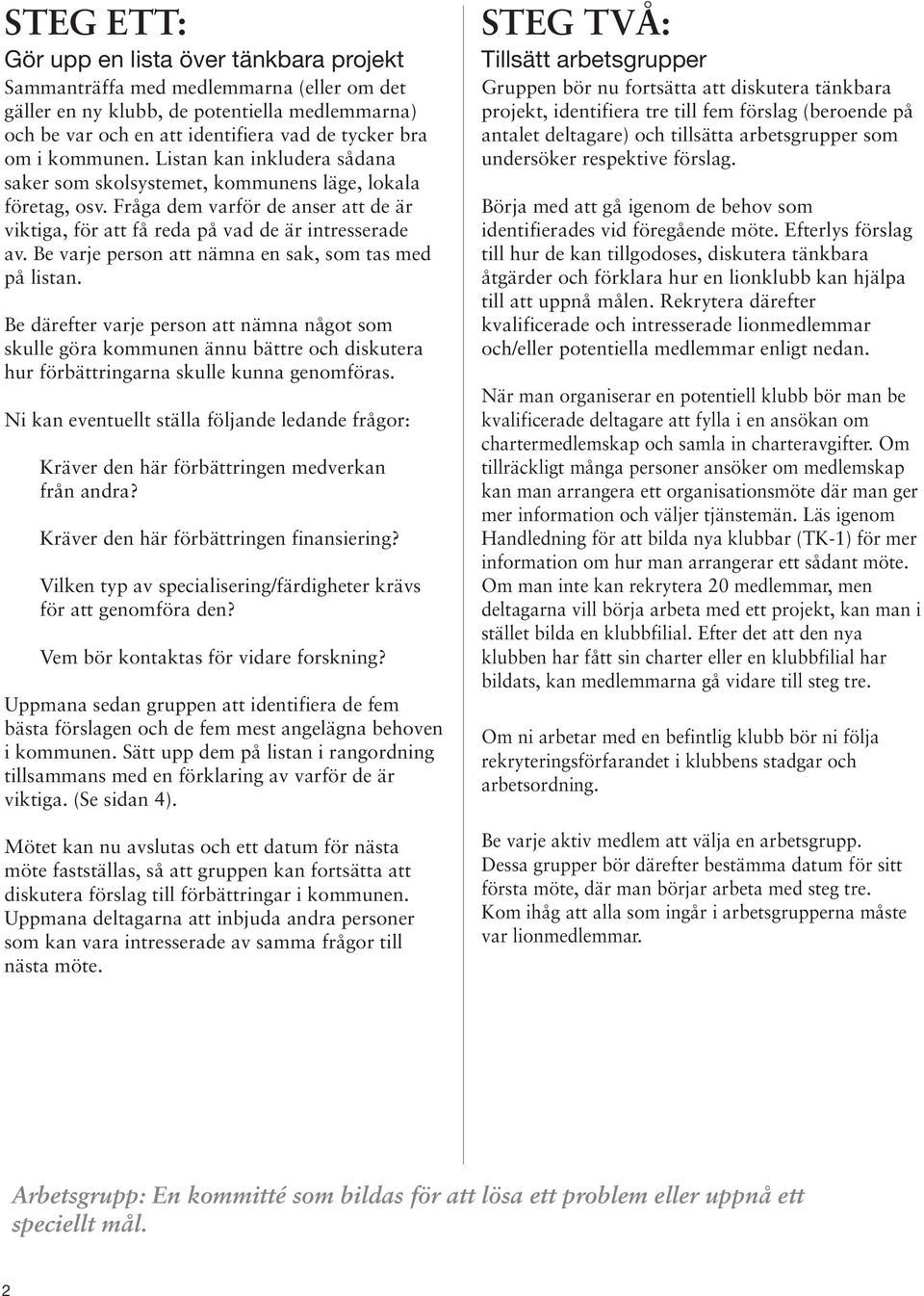 Be varje person att nämna en sak, som tas med på listan. Be därefter varje person att nämna något som skulle göra kommunen ännu bättre och diskutera hur förbättringarna skulle kunna genomföras.