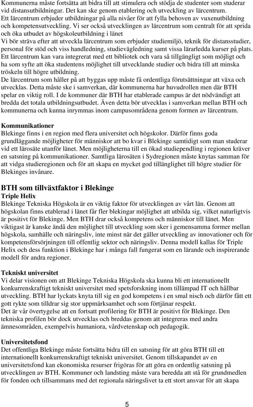 Vi ser också utvecklingen av lärcentrum som centralt för att sprida och öka utbudet av högskoleutbildning i länet Vi bör sträva efter att utveckla lärcentrum som erbjuder studiemiljö, teknik för