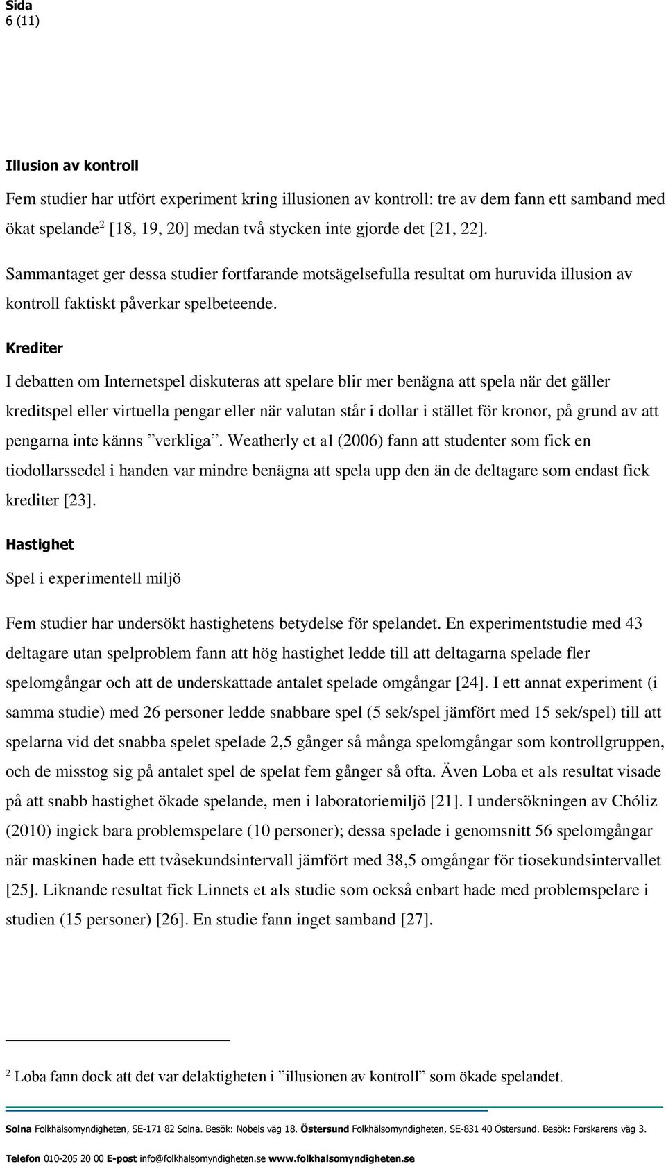 Krediter I debatten om Internetspel diskuteras att spelare blir mer benägna att spela när det gäller kreditspel eller virtuella pengar eller när valutan står i dollar i stället för kronor, på grund