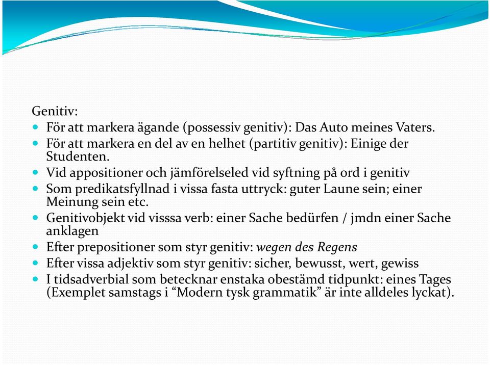 Genitivobjekt vid visssa verb: einer Sache bedürfen / jmdn einer Sache anklagen Efter prepositioner som styr genitiv: wegen des Regens Efter vissa adjektiv som