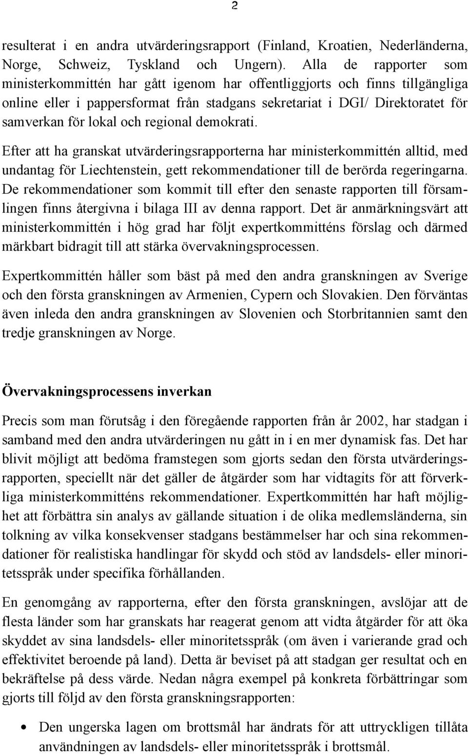 och regional demokrati. Efter att ha granskat utvärderingsrapporterna har ministerkommittén alltid, med undantag för Liechtenstein, gett rekommendationer till de berörda regeringarna.