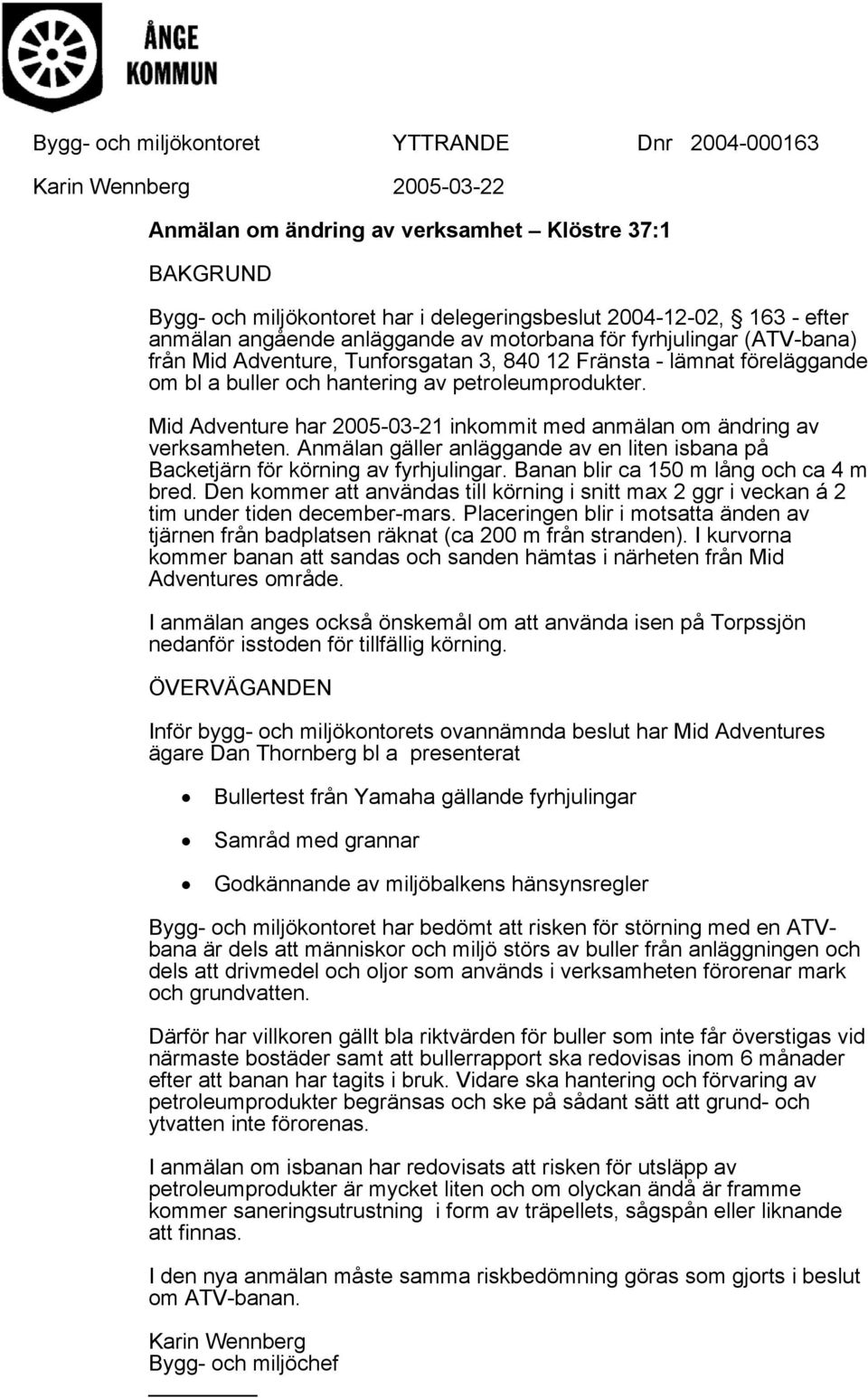 Mid Adventure har 2005-03-21 inkommit med anmälan om ändring av verksamheten. Anmälan gäller anläggande av en liten isbana på Backetjärn för körning av fyrhjulingar.