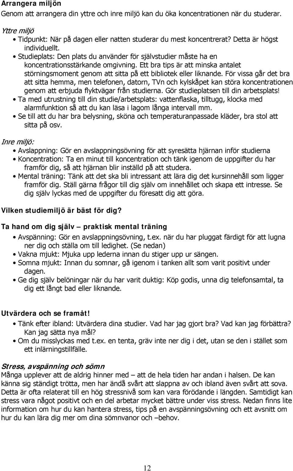 Ett bra tips är att minska antalet störningsmoment genom att sitta på ett bibliotek eller liknande.