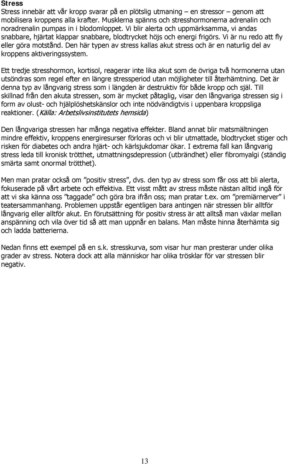 Vi blir alerta och uppmärksamma, vi andas snabbare, hjärtat klappar snabbare, blodtrycket höjs och energi frigörs. Vi är nu redo att fly eller göra motstånd.
