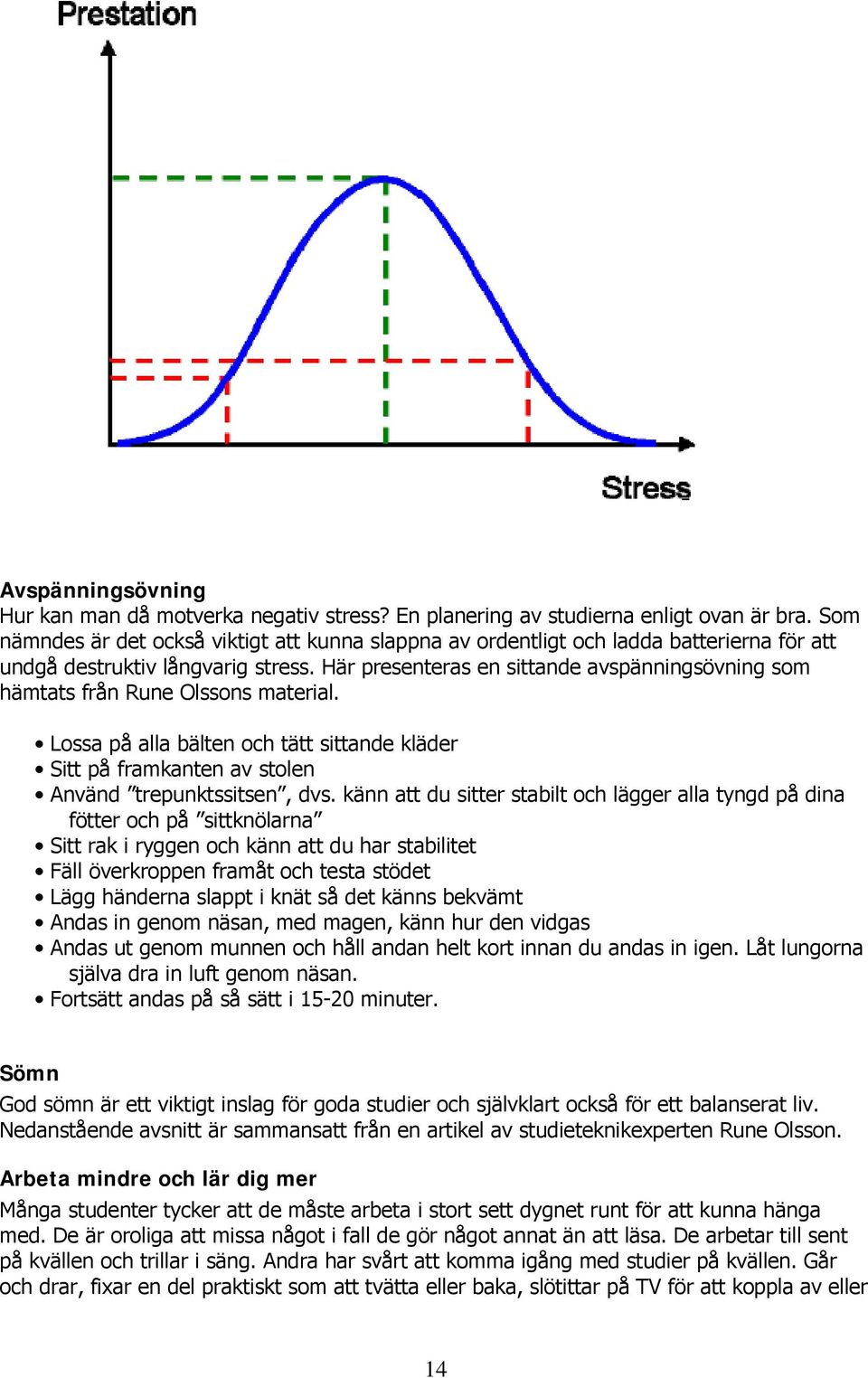 Här presenteras en sittande avspänningsövning som hämtats från Rune Olssons material. Lossa på alla bälten och tätt sittande kläder Sitt på framkanten av stolen Använd trepunktssitsen, dvs.