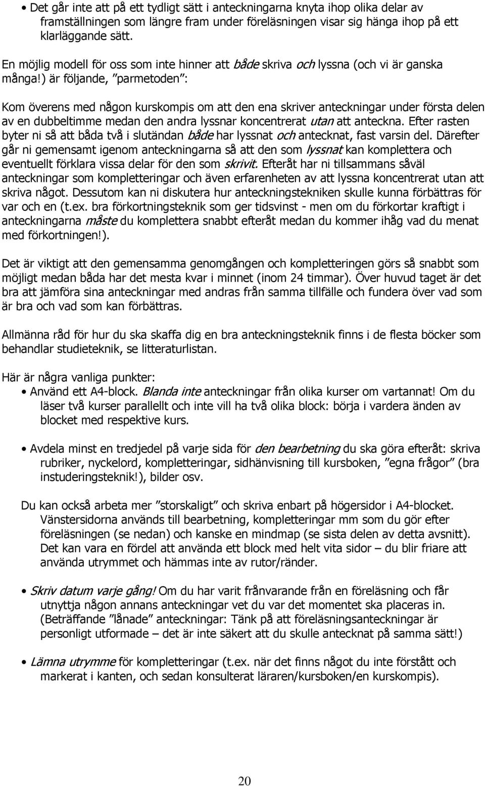 ) är följande, parmetoden : Kom överens med någon kurskompis om att den ena skriver anteckningar under första delen av en dubbeltimme medan den andra lyssnar koncentrerat utan att anteckna.
