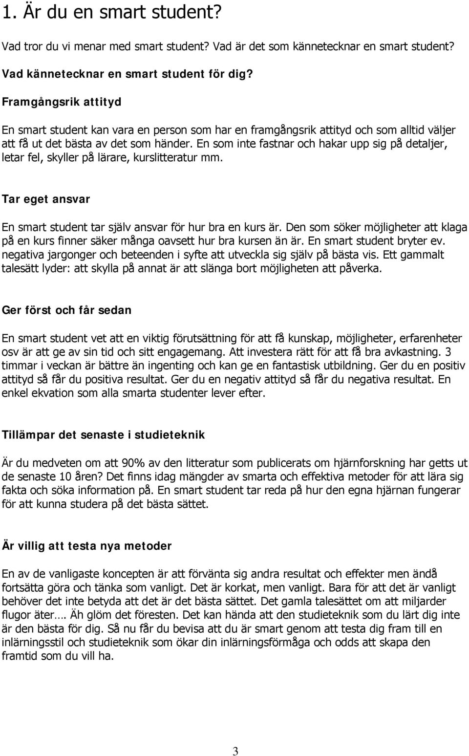 En som inte fastnar och hakar upp sig på detaljer, letar fel, skyller på lärare, kurslitteratur mm. Tar eget ansvar En smart student tar själv ansvar för hur bra en kurs är.