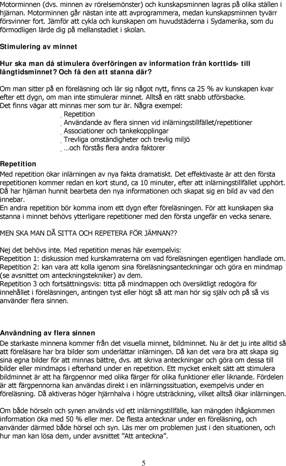 Stimulering av minnet Hur ska man då stimulera överföringen av information från korttids- till långtidsminnet? Och få den att stanna där?
