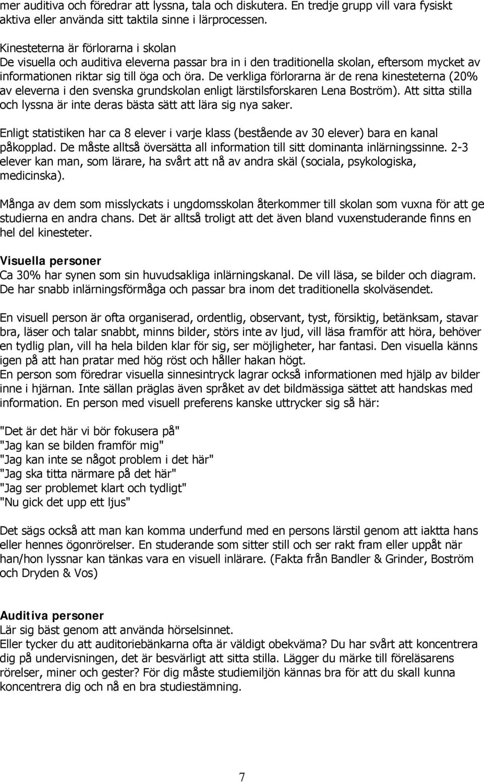 De verkliga förlorarna är de rena kinesteterna (20% av eleverna i den svenska grundskolan enligt lärstilsforskaren Lena Boström).