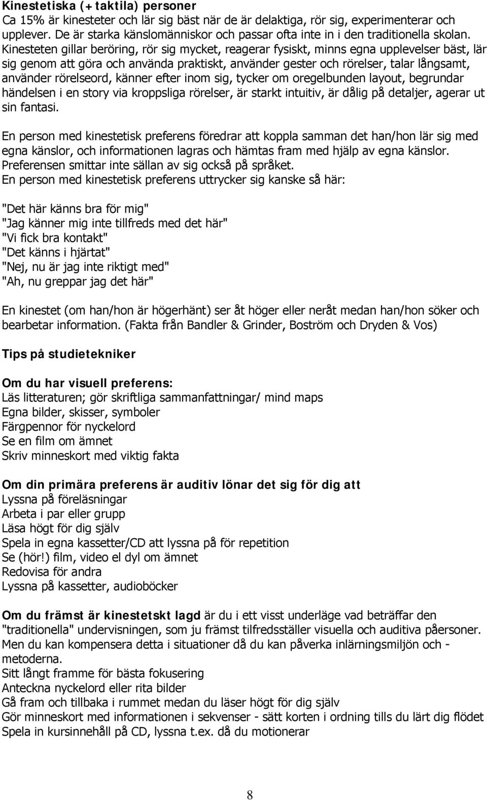 Kinesteten gillar beröring, rör sig mycket, reagerar fysiskt, minns egna upplevelser bäst, lär sig genom att göra och använda praktiskt, använder gester och rörelser, talar långsamt, använder
