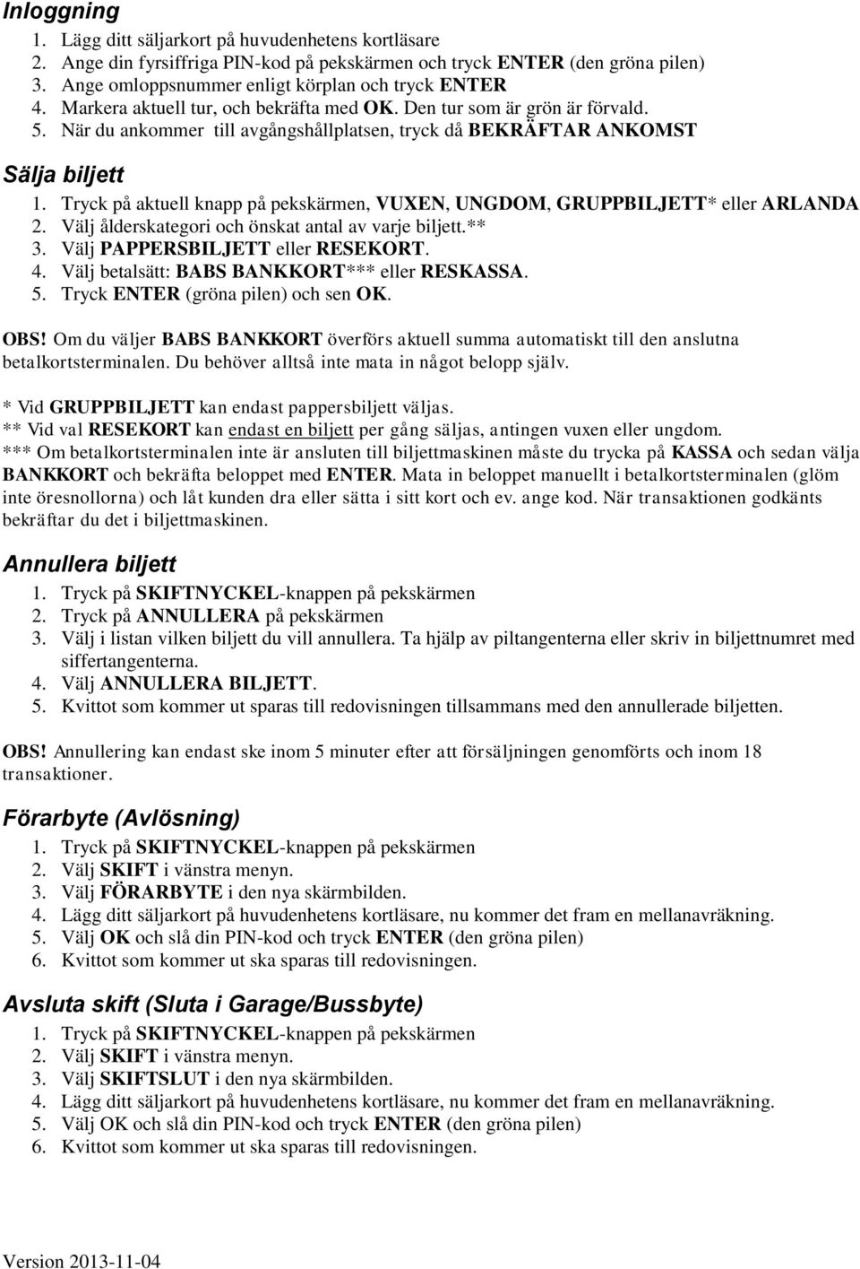 Tryck på aktuell knapp på pekskärmen, VUEN, UNGDOM, GRUPPBILJETT* eller ARLANDA 2. Välj ålderskategori och önskat antal av varje biljett.** 3. Välj PAPPERSBILJETT eller RESEKORT. 4.