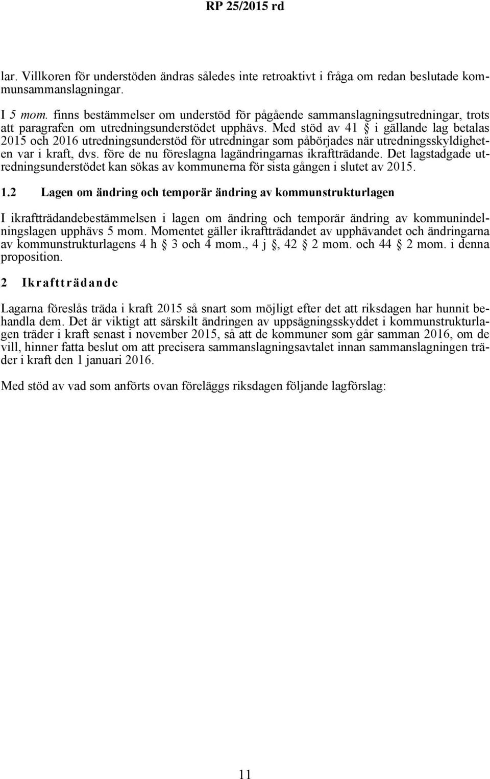 Med stöd av 41 i gällande lag betalas 2015 och 2016 utredningsunderstöd för utredningar som påbörjades när utredningsskyldigheten var i kraft, dvs.