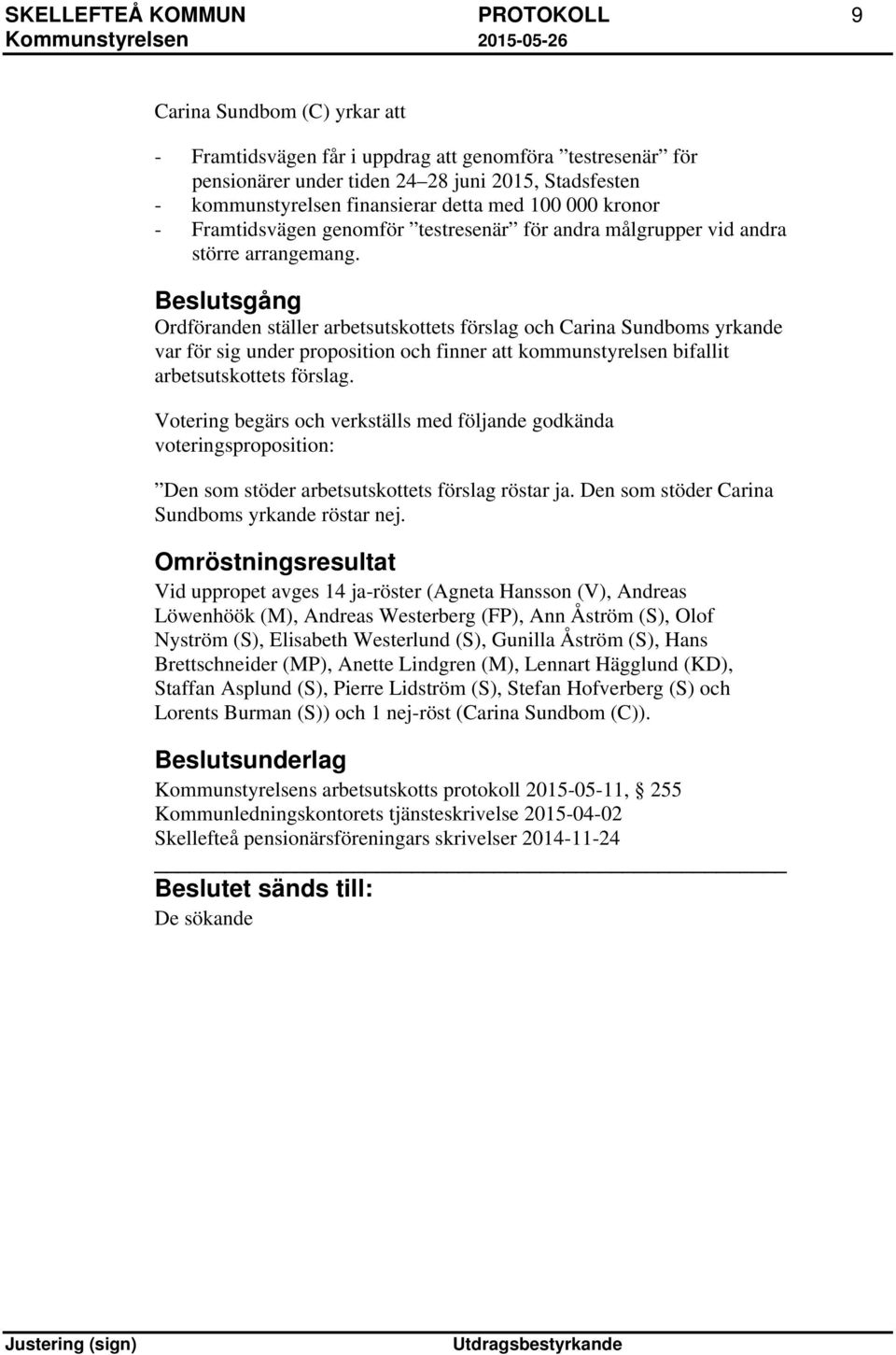 Beslutsgång Ordföranden ställer arbetsutskottets förslag och Carina Sundboms yrkande var för sig under proposition och finner att kommunstyrelsen bifallit arbetsutskottets förslag.