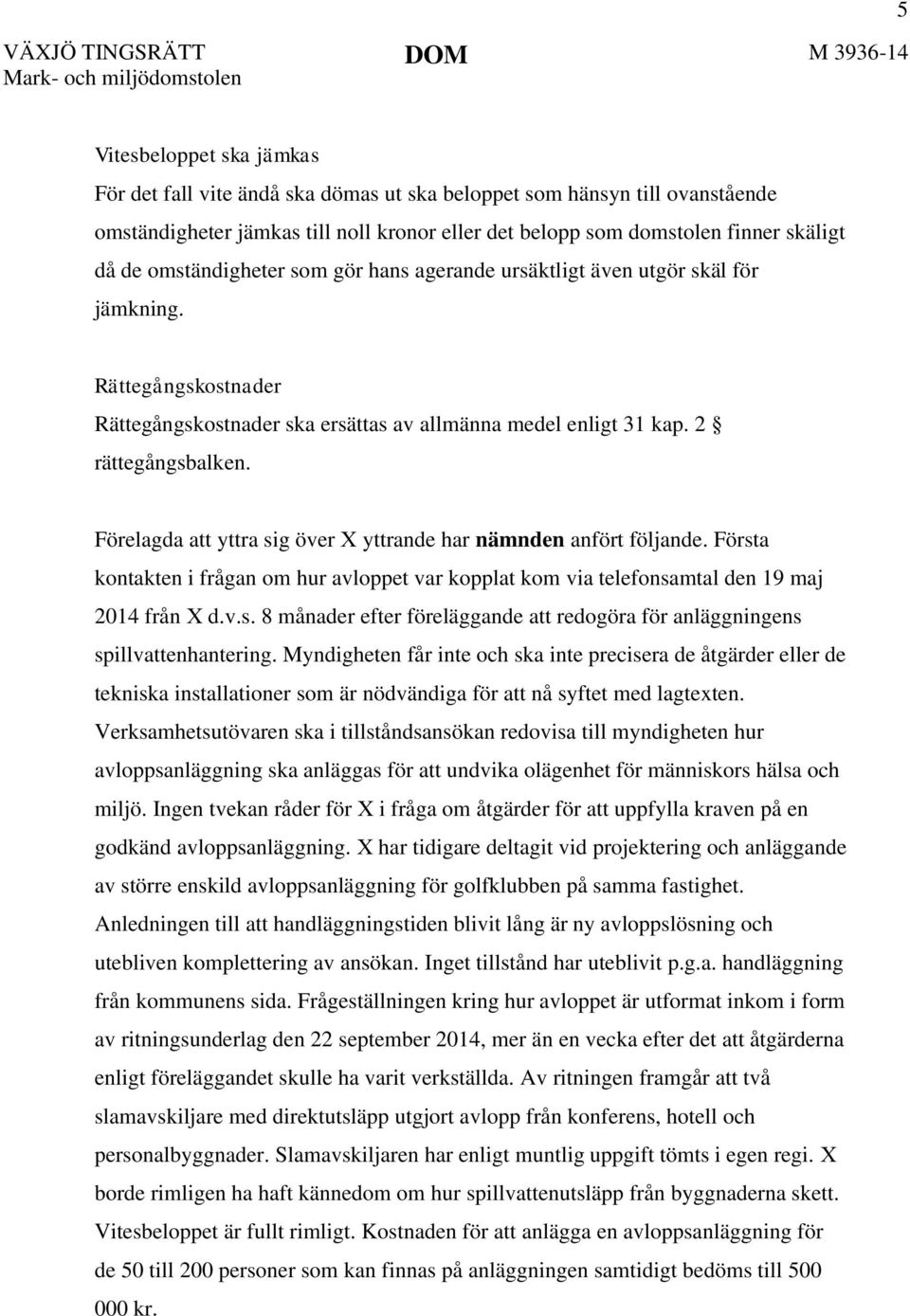 Förelagda att yttra sig över X yttrande har nämnden anfört följande. Första kontakten i frågan om hur avloppet var kopplat kom via telefonsamtal den 19 maj 2014 från X d.v.s. 8 månader efter föreläggande att redogöra för anläggningens spillvattenhantering.