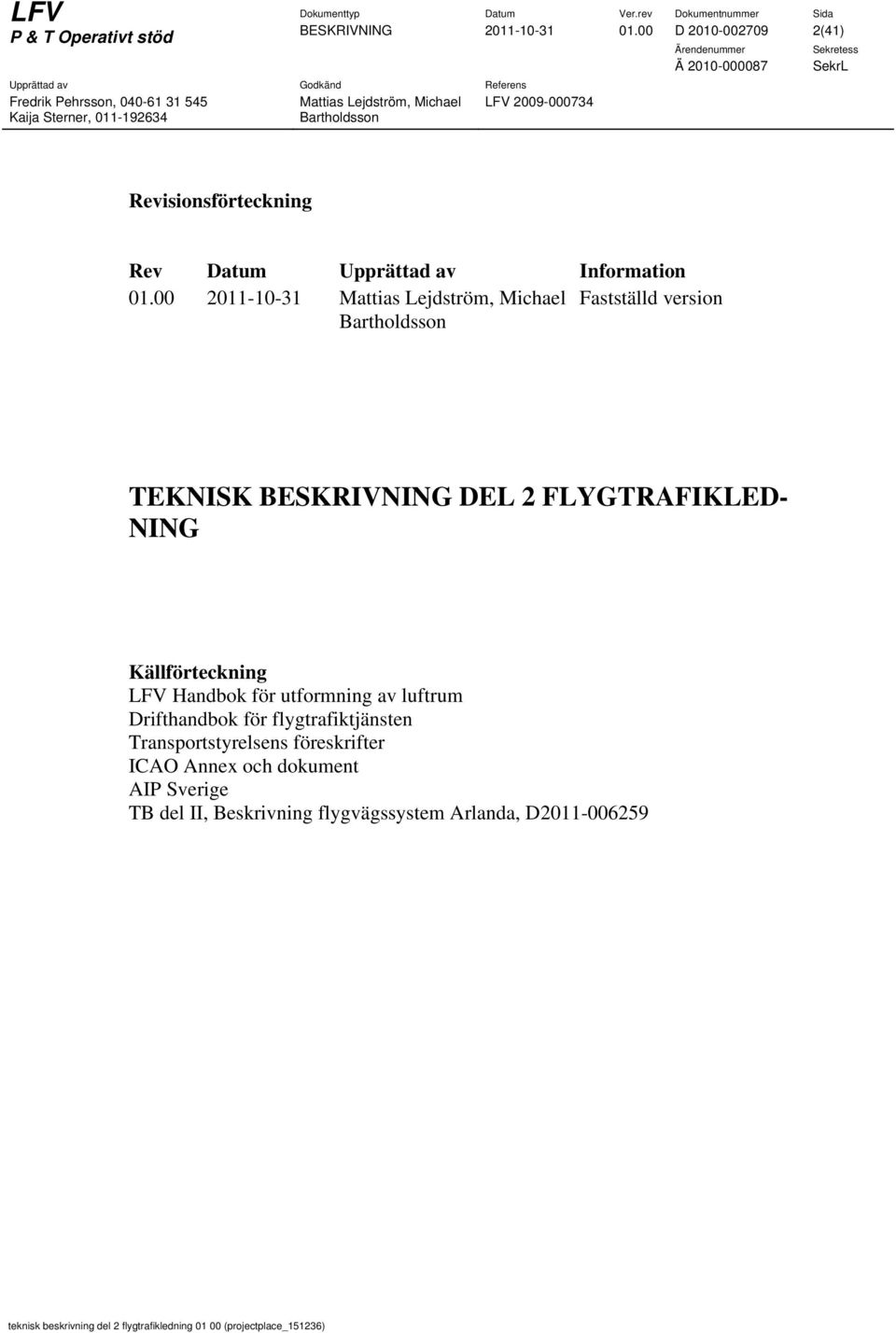 Källförteckning LFV Handbok för utformning av luftrum Drifthandbok för flygtrafiktjänsten