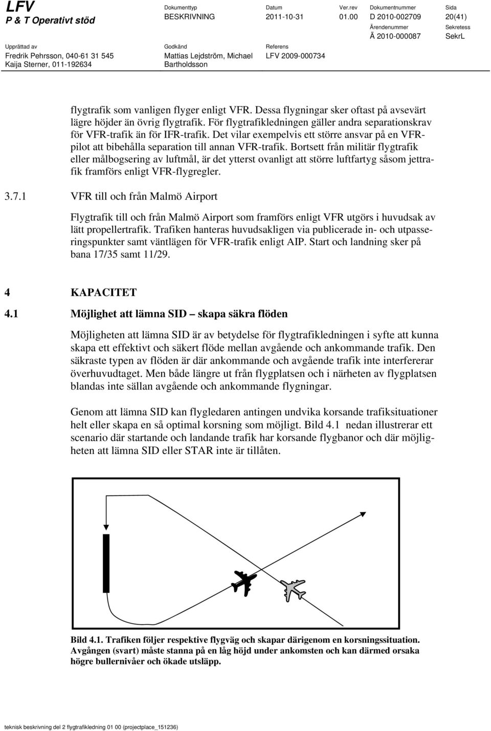 Bortsett från militär flygtrafik eller målbogsering av luftmål, är det ytterst ovanligt att större luftfartyg såsom jettrafik framförs enligt VFR-flygregler. 3.7.