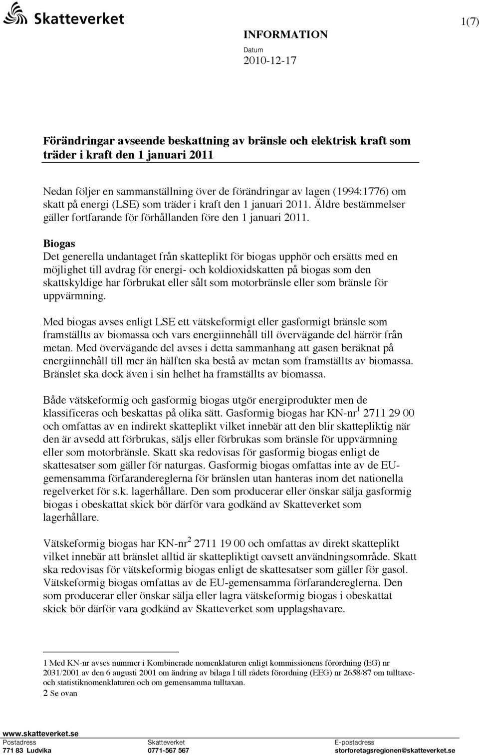 Biogas Det generella undantaget från skatteplikt för biogas upphör och ersätts med en möjlighet till avdrag för energi- och koldioxidskatten på biogas som den skattskyldige har förbrukat eller sålt