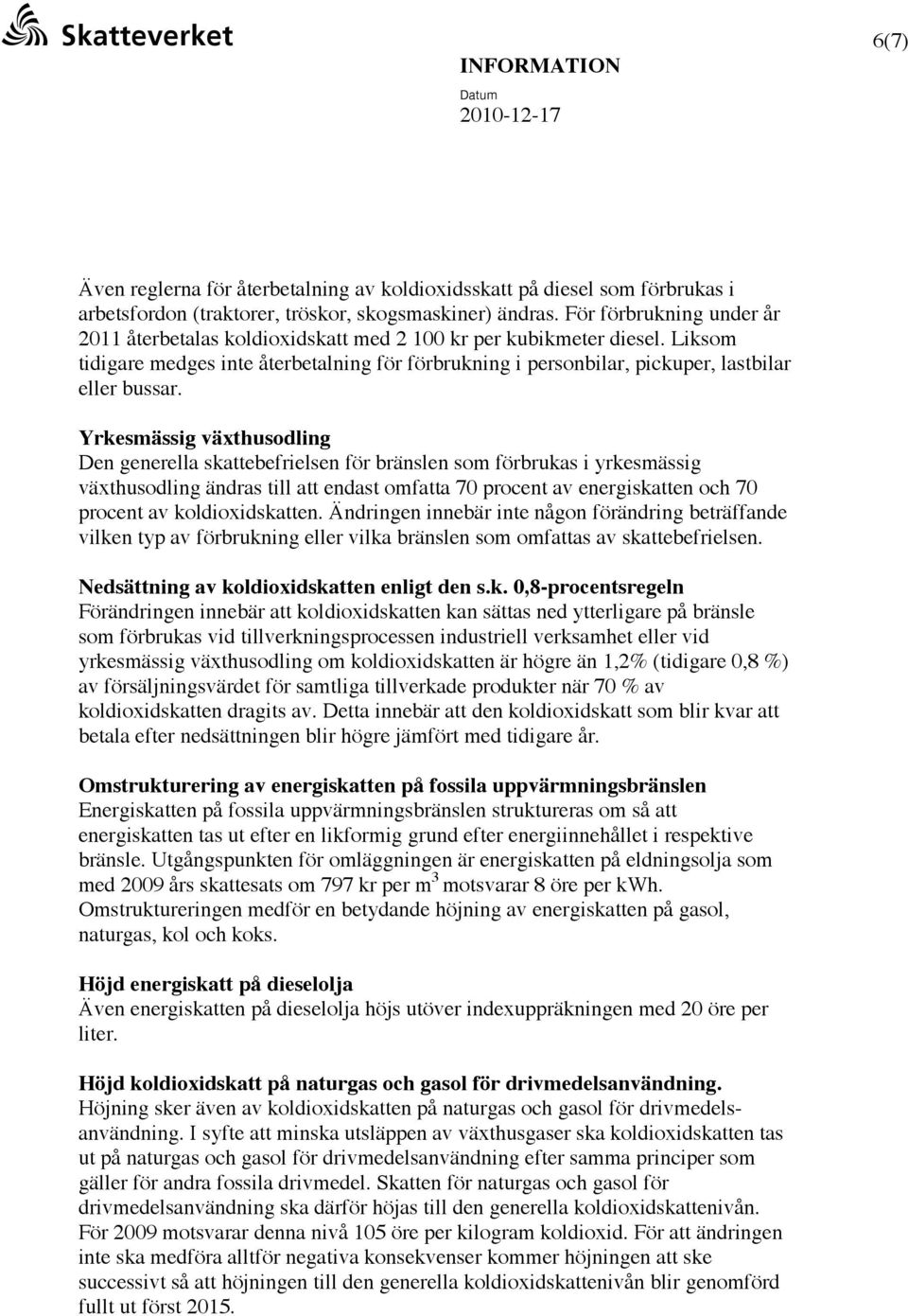 Yrkesmässig växthusodling Den generella skattebefrielsen för bränslen som förbrukas i yrkesmässig växthusodling ändras till att endast omfatta 70 procent av energiskatten och 70 procent av