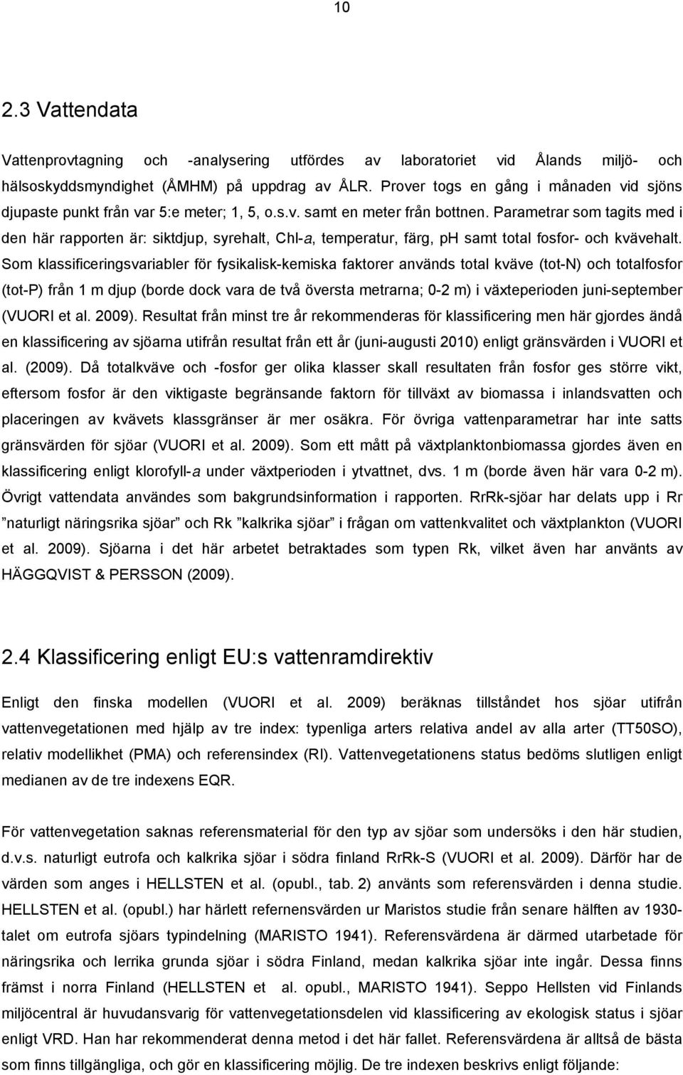 Parametrar som tagits med i den här rapporten är: siktdjup, syrehalt, Chl-a, temperatur, färg, ph samt total fosfor- och kvävehalt.