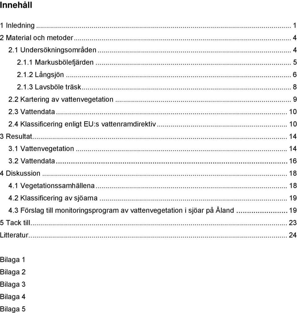 1 Vattenvegetation... 14 3.2 Vattendata... 16 4 Diskussion... 18 4.1 Vegetationssamhällena... 18 4.2 Klassificering av sjöarna... 19 4.
