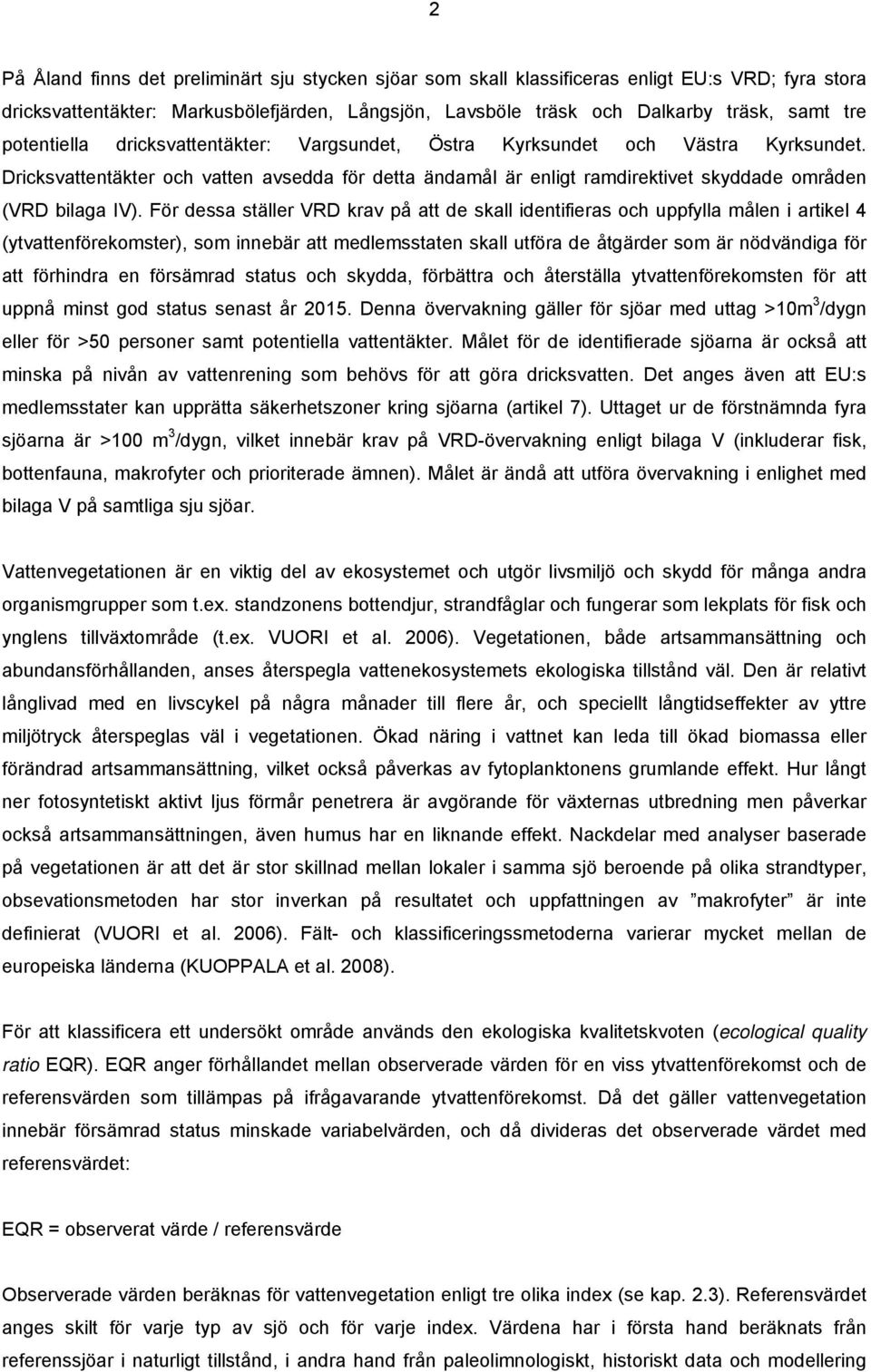 För dessa ställer VRD krav på att de skall identifieras och uppfylla målen i artikel 4 (ytvattenförekomster), som innebär att medlemsstaten skall utföra de åtgärder som är nödvändiga för att