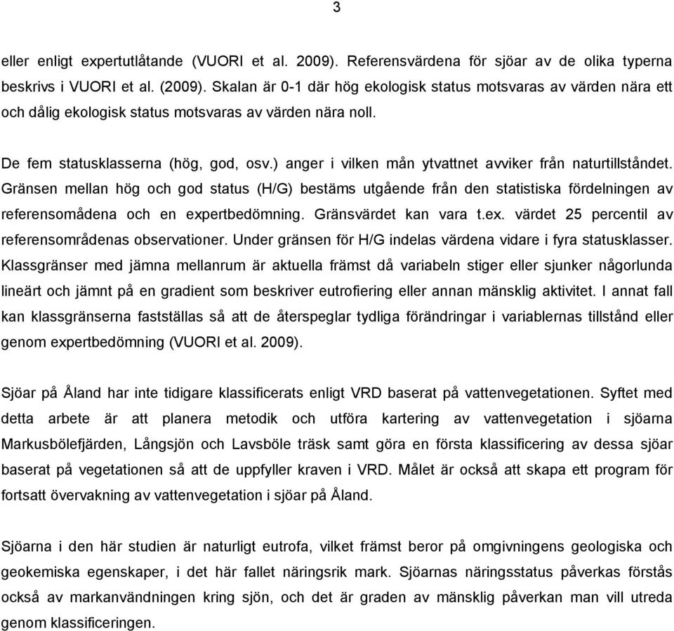 ) anger i vilken mån ytvattnet avviker från naturtillståndet. Gränsen mellan hög och god status (H/G) bestäms utgående från den statistiska fördelningen av referensomådena och en expertbedömning.