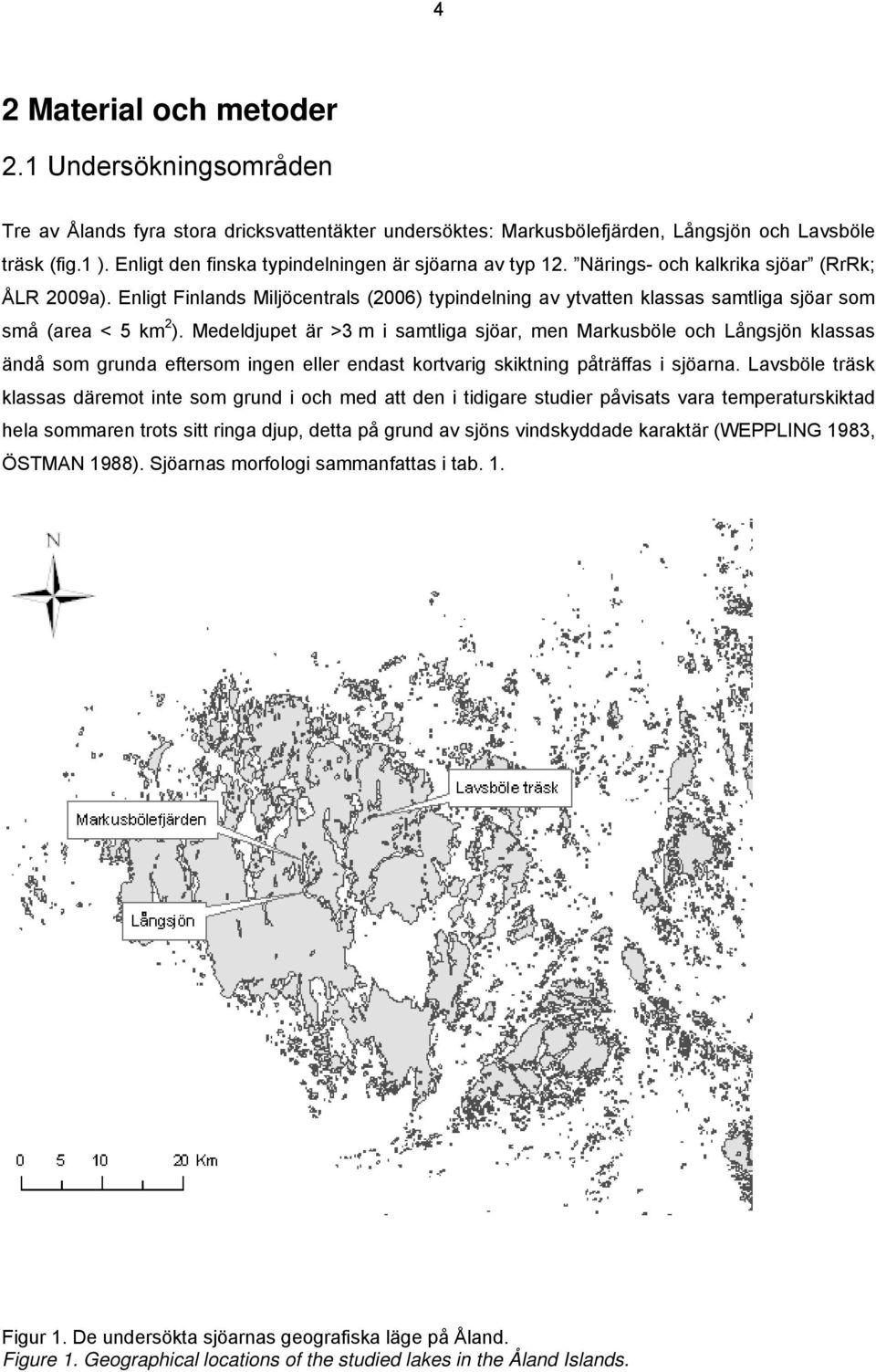 Enligt Finlands Miljöcentrals (2006) typindelning av ytvatten klassas samtliga sjöar som små (area < 5 km 2 ).