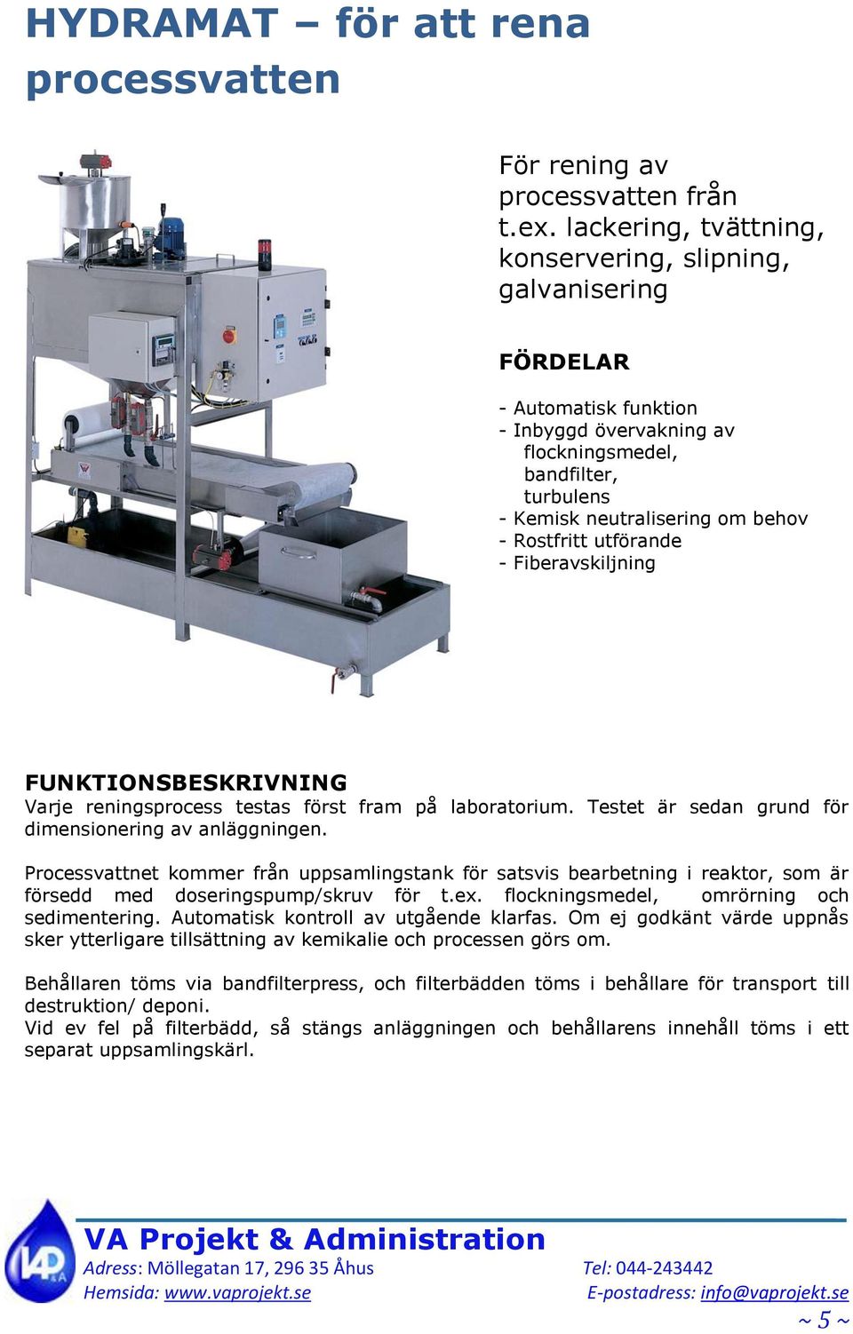 utförande - Fiberavskiljning Varje reningsprocess testas först fram på laboratorium. Testet är sedan grund för dimensionering av anläggningen.