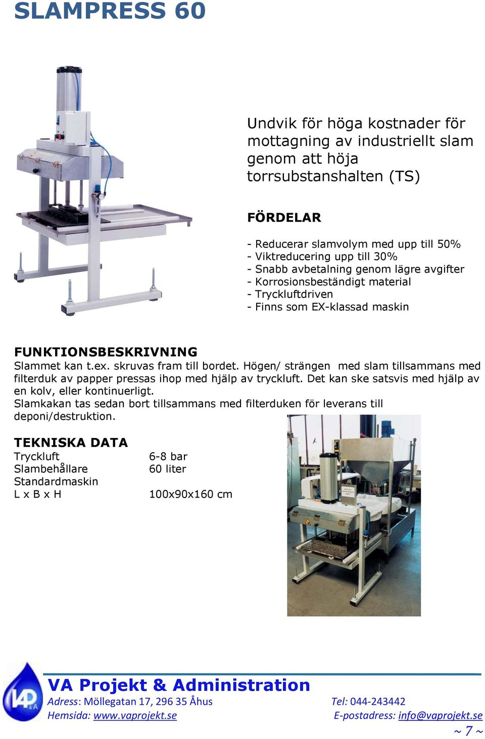 Högen/ strängen med slam tillsammans med filterduk av papper pressas ihop med hjälp av tryckluft. Det kan ske satsvis med hjälp av en kolv, eller kontinuerligt.