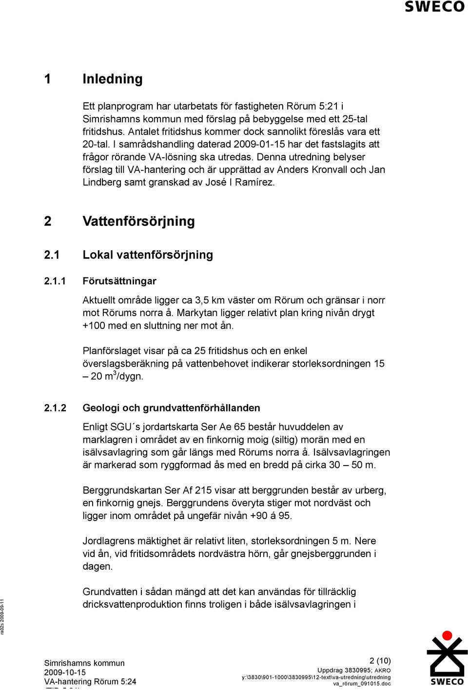 Denna utredning belyser förslag till VA-hantering och är upprättad av Anders Kronvall och Jan Lindberg samt granskad av José I Ramírez. 2 Vattenförsörjning 2.1 