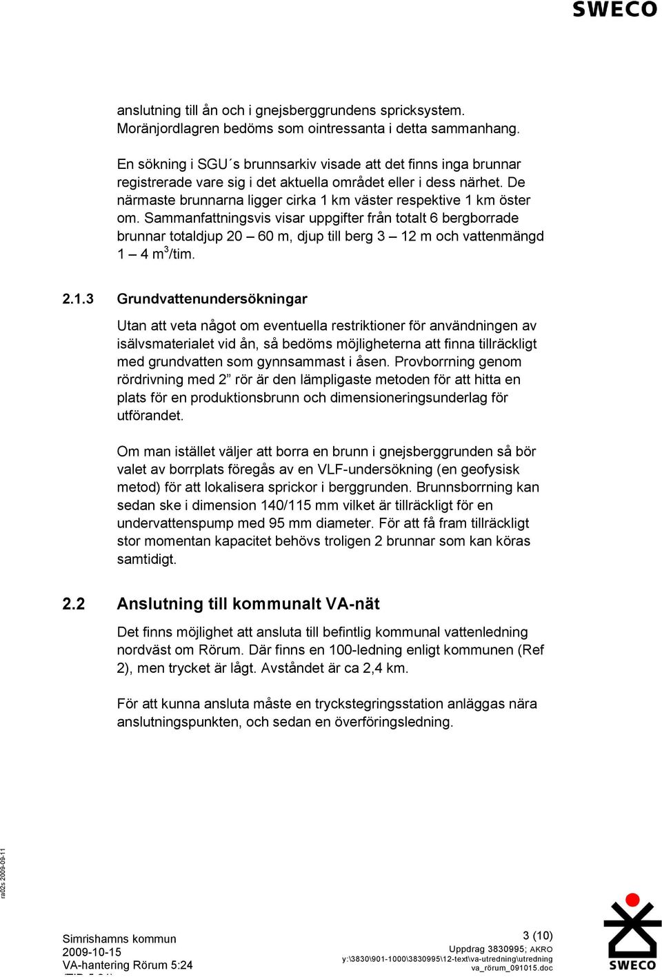 De närmaste brunnarna ligger cirka 1 km väster respektive 1 km öster om.