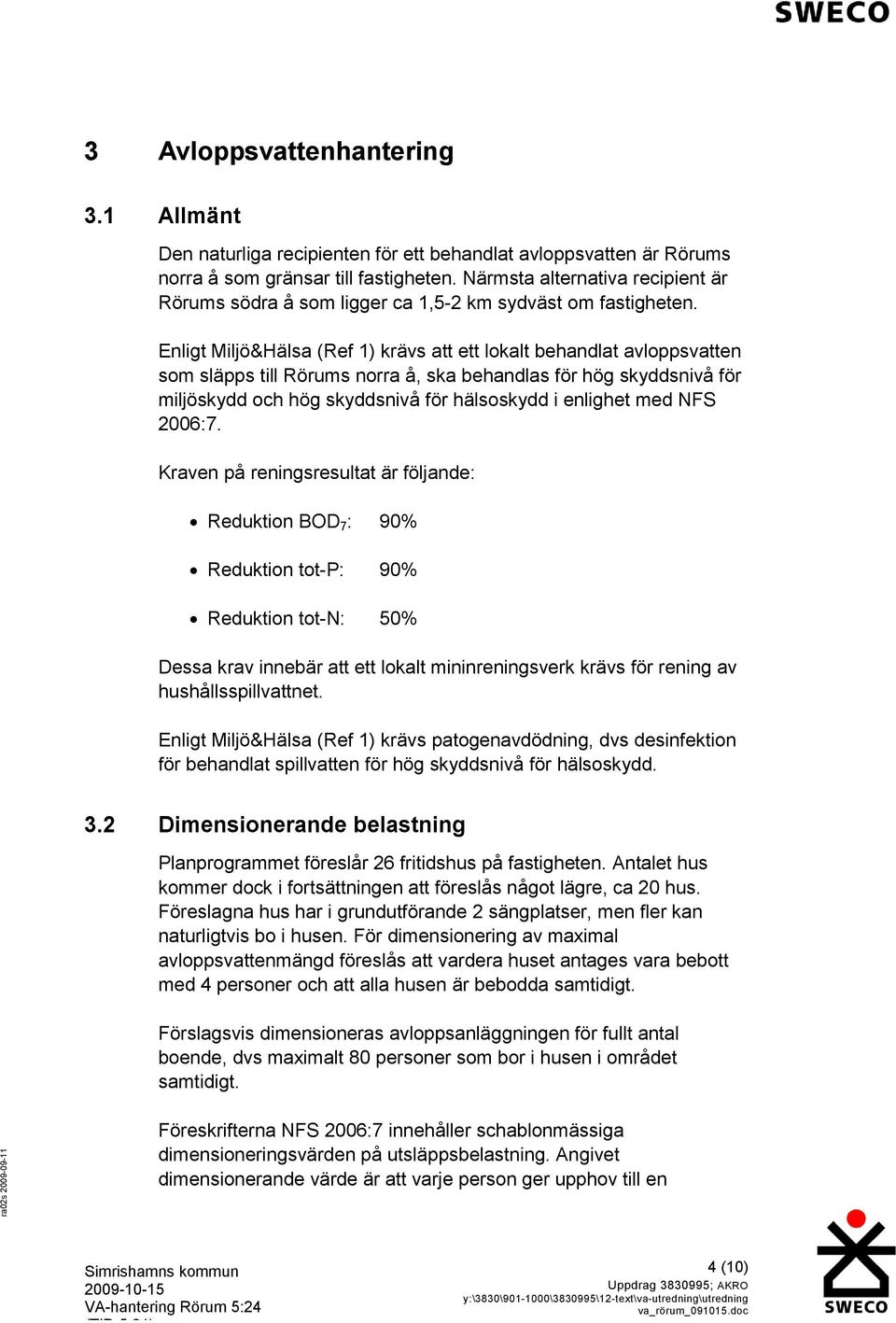 Enligt Miljö&Hälsa (Ref 1) krävs att ett lokalt behandlat avloppsvatten som släpps till Rörums norra å, ska behandlas för hög skyddsnivå för miljöskydd och hög skyddsnivå för hälsoskydd i enlighet