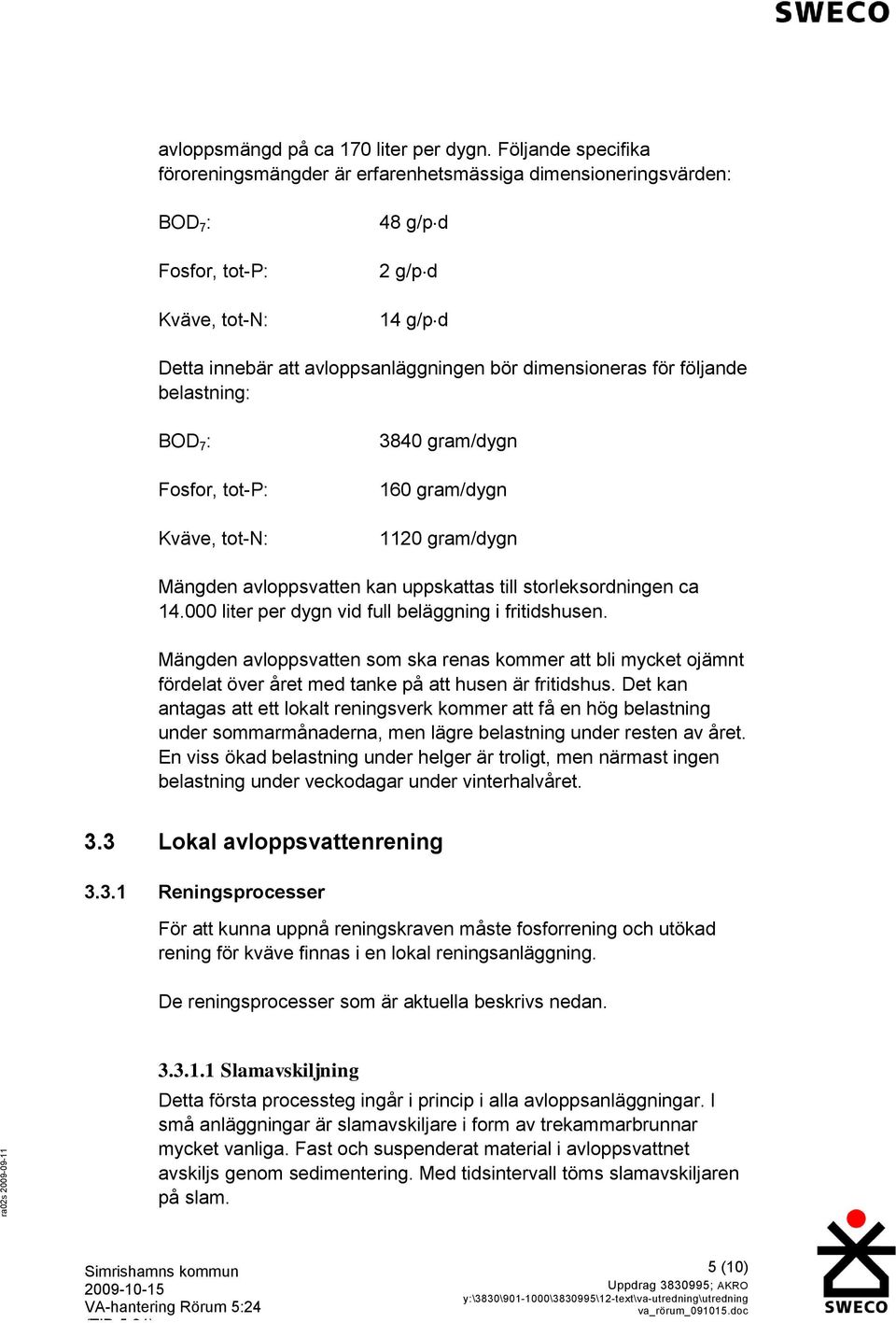 dimensioneras för följande belastning: BOD 7 : Fosfor, tot-p: Kväve, tot-n: 3840 gram/dygn 160 gram/dygn 1120 gram/dygn Mängden avloppsvatten kan uppskattas till storleksordningen ca 14.