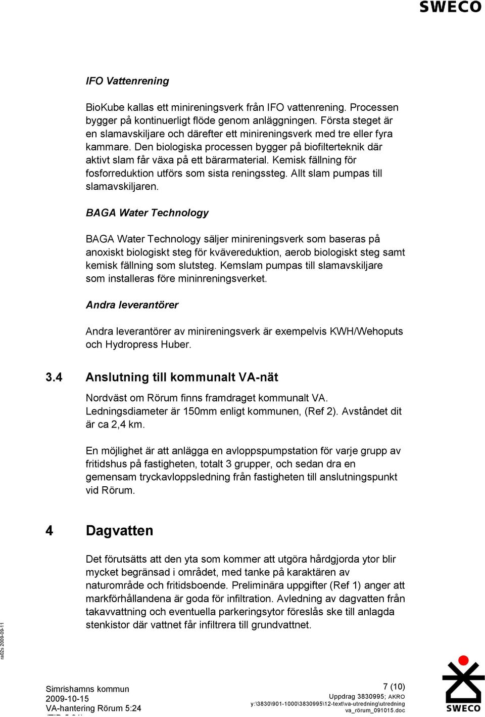 Kemisk fällning för fosforreduktion utförs som sista reningssteg. Allt slam pumpas till slamavskiljaren.