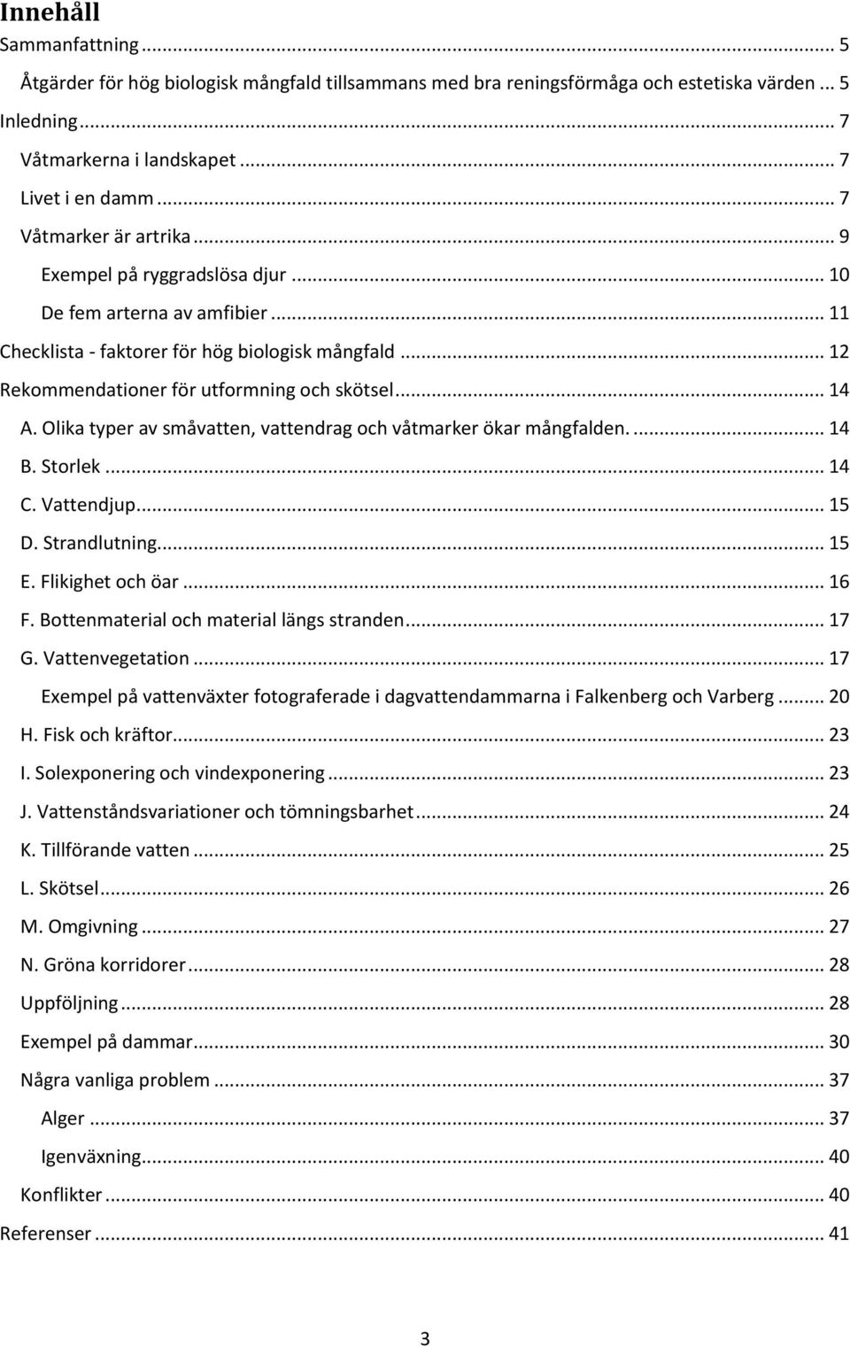 .. 14 A. Olika typer av småvatten, vattendrag och våtmarker ökar mångfalden.... 14 B. Storlek... 14 C. Vattendjup... 15 D. Strandlutning... 15 E. Flikighet och öar... 16 F.