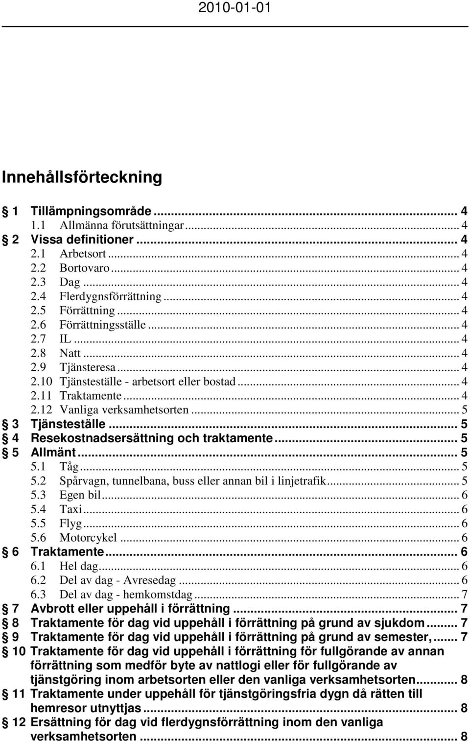 .. 5 4 Resekostnadsersättning och traktamente... 5 5 Allmänt... 5 5.1 Tåg... 5 5.2 Spårvagn, tunnelbana, buss eller annan bil i linjetrafik... 5 5.3 Egen bil... 6 5.4 Taxi... 6 5.5 Flyg... 6 5.6 Motorcykel.