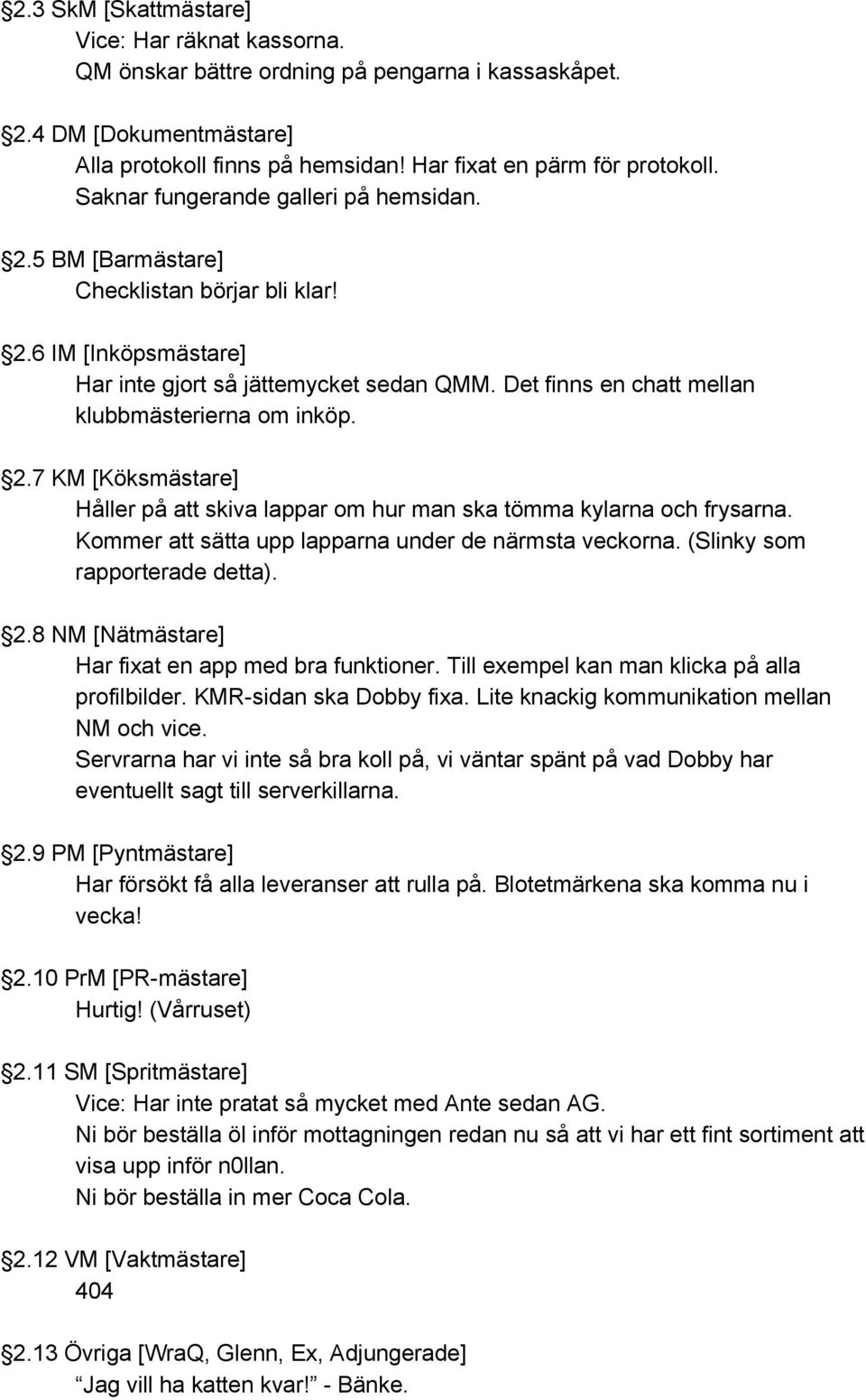 Det finns en chatt mellan klubbmästerierna om inköp. 2.7 KM [Köksmästare] Håller på att skiva lappar om hur man ska tömma kylarna och frysarna. Kommer att sätta upp lapparna under de närmsta veckorna.