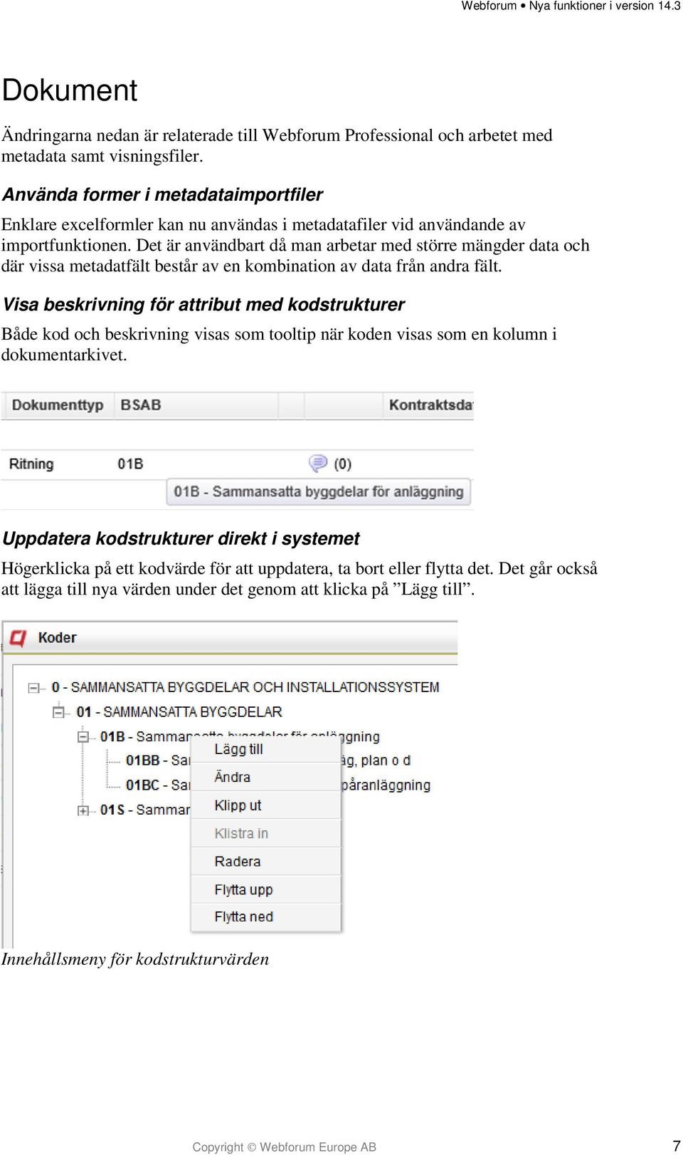 Det är användbart då man arbetar med större mängder data och där vissa metadatfält består av en kombination av data från andra fält.