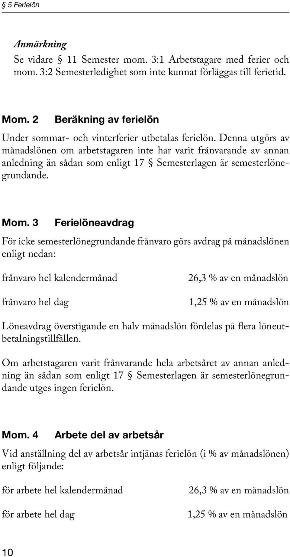 Denna utgörs av månadslönen om arbetstagaren inte har varit frånvarande av annan anledning än sådan som enligt 17 Semesterlagen är semesterlönegrundande. Mom.