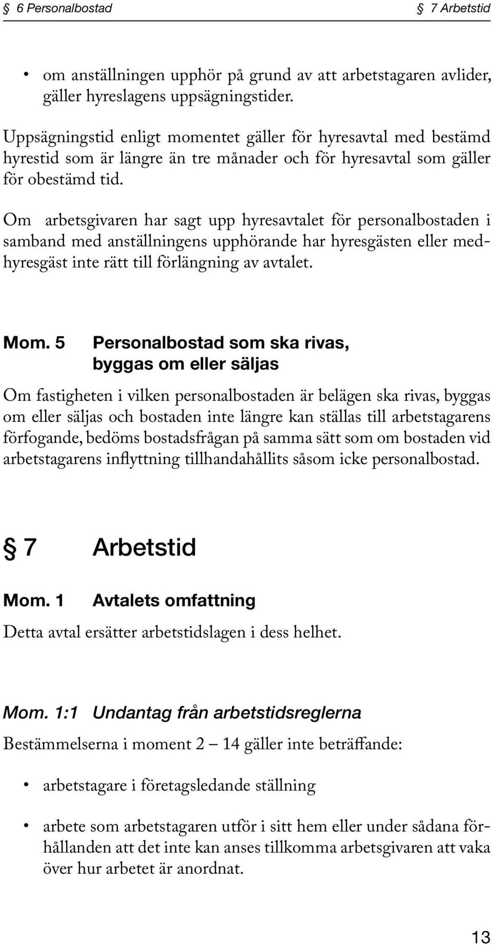 Om arbetsgivaren har sagt upp hyresavtalet för personalbostaden i samband med anställningens upphörande har hyresgästen eller medhyresgäst inte rätt till förlängning av avtalet. Mom.